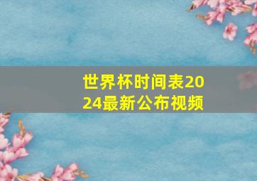 世界杯时间表2024最新公布视频