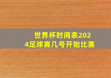 世界杯时间表2024足球赛几号开始比赛