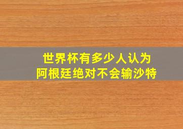 世界杯有多少人认为阿根廷绝对不会输沙特