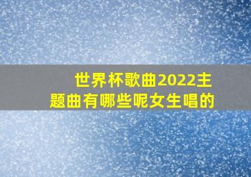 世界杯歌曲2022主题曲有哪些呢女生唱的