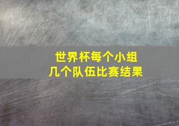 世界杯每个小组几个队伍比赛结果