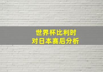 世界杯比利时对日本赛后分析