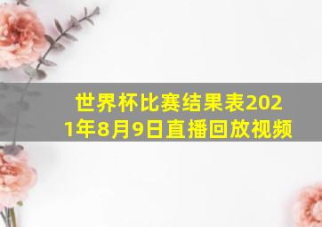 世界杯比赛结果表2021年8月9日直播回放视频