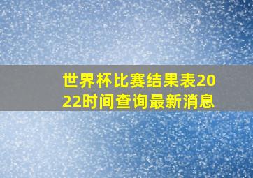 世界杯比赛结果表2022时间查询最新消息