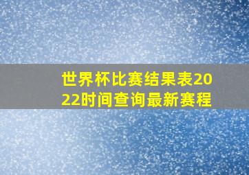 世界杯比赛结果表2022时间查询最新赛程