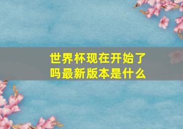 世界杯现在开始了吗最新版本是什么