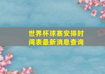 世界杯球赛安排时间表最新消息查询