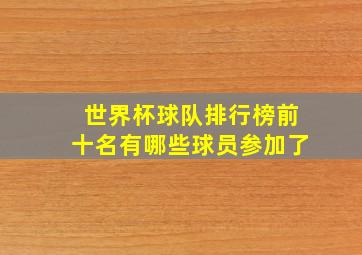 世界杯球队排行榜前十名有哪些球员参加了