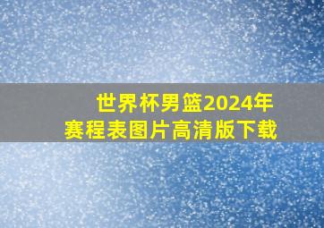 世界杯男篮2024年赛程表图片高清版下载