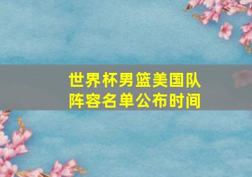 世界杯男篮美国队阵容名单公布时间