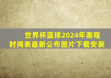 世界杯篮球2024年赛程时间表最新公布图片下载安装