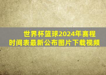 世界杯篮球2024年赛程时间表最新公布图片下载视频