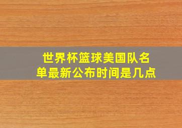 世界杯篮球美国队名单最新公布时间是几点