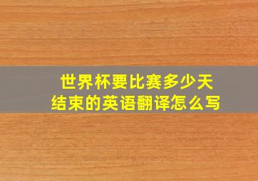 世界杯要比赛多少天结束的英语翻译怎么写