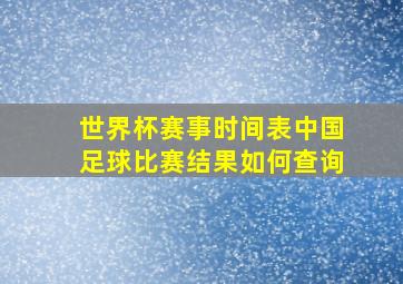 世界杯赛事时间表中国足球比赛结果如何查询