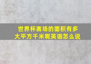 世界杯赛场的面积有多大平方千米呢英语怎么说