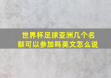 世界杯足球亚洲几个名额可以参加吗英文怎么说