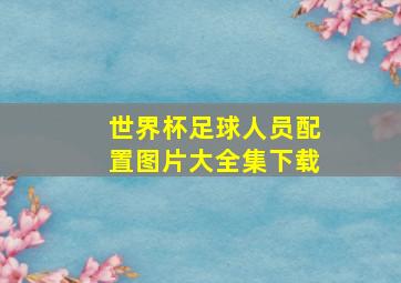 世界杯足球人员配置图片大全集下载