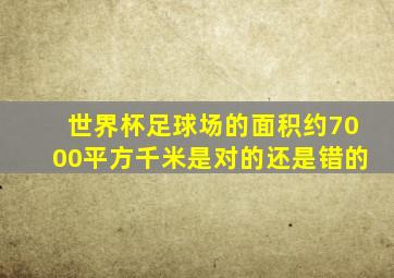 世界杯足球场的面积约7000平方千米是对的还是错的