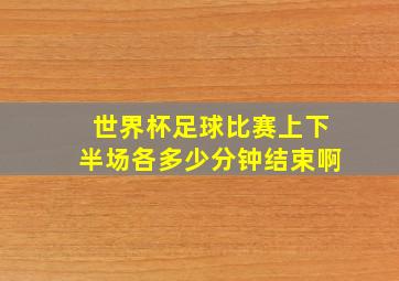 世界杯足球比赛上下半场各多少分钟结束啊