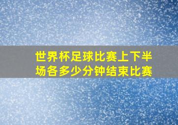 世界杯足球比赛上下半场各多少分钟结束比赛