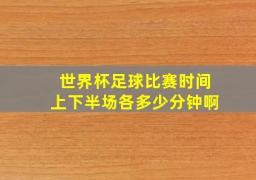 世界杯足球比赛时间上下半场各多少分钟啊