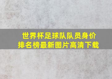 世界杯足球队队员身价排名榜最新图片高清下载