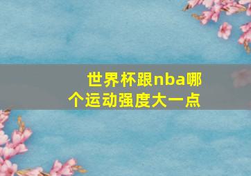 世界杯跟nba哪个运动强度大一点