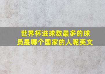 世界杯进球数最多的球员是哪个国家的人呢英文