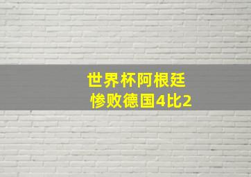 世界杯阿根廷惨败德国4比2