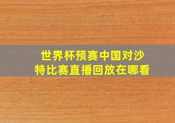 世界杯预赛中国对沙特比赛直播回放在哪看