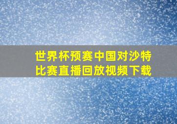 世界杯预赛中国对沙特比赛直播回放视频下载