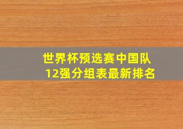 世界杯预选赛中国队12强分组表最新排名