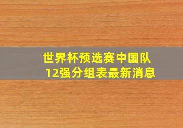 世界杯预选赛中国队12强分组表最新消息