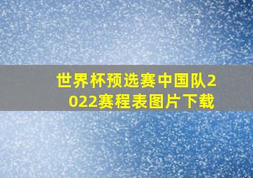 世界杯预选赛中国队2022赛程表图片下载