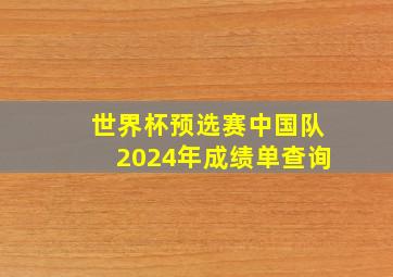 世界杯预选赛中国队2024年成绩单查询