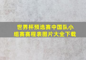 世界杯预选赛中国队小组赛赛程表图片大全下载