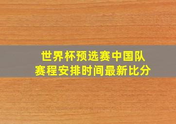 世界杯预选赛中国队赛程安排时间最新比分