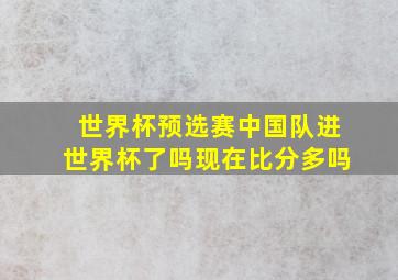 世界杯预选赛中国队进世界杯了吗现在比分多吗