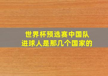 世界杯预选赛中国队进球人是那几个国家的