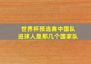 世界杯预选赛中国队进球人是那几个国家队