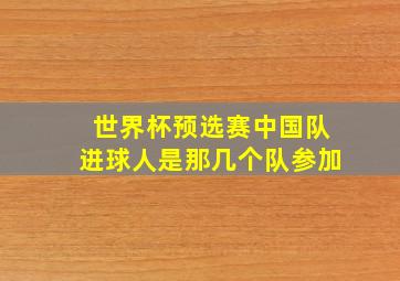 世界杯预选赛中国队进球人是那几个队参加