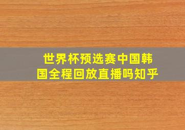 世界杯预选赛中国韩国全程回放直播吗知乎