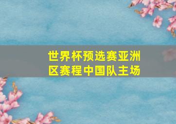 世界杯预选赛亚洲区赛程中国队主场