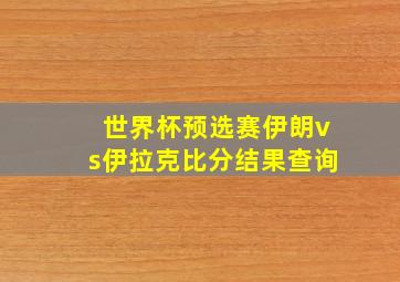 世界杯预选赛伊朗vs伊拉克比分结果查询