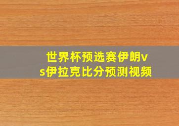 世界杯预选赛伊朗vs伊拉克比分预测视频