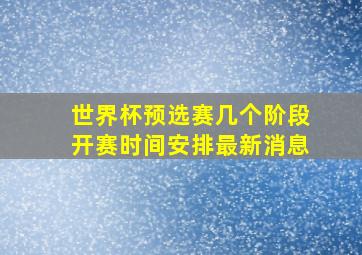 世界杯预选赛几个阶段开赛时间安排最新消息