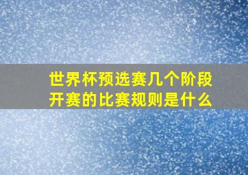 世界杯预选赛几个阶段开赛的比赛规则是什么