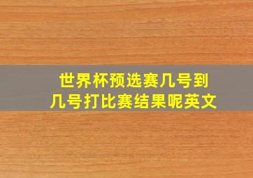 世界杯预选赛几号到几号打比赛结果呢英文