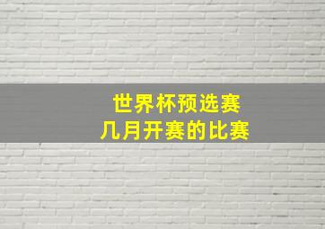 世界杯预选赛几月开赛的比赛